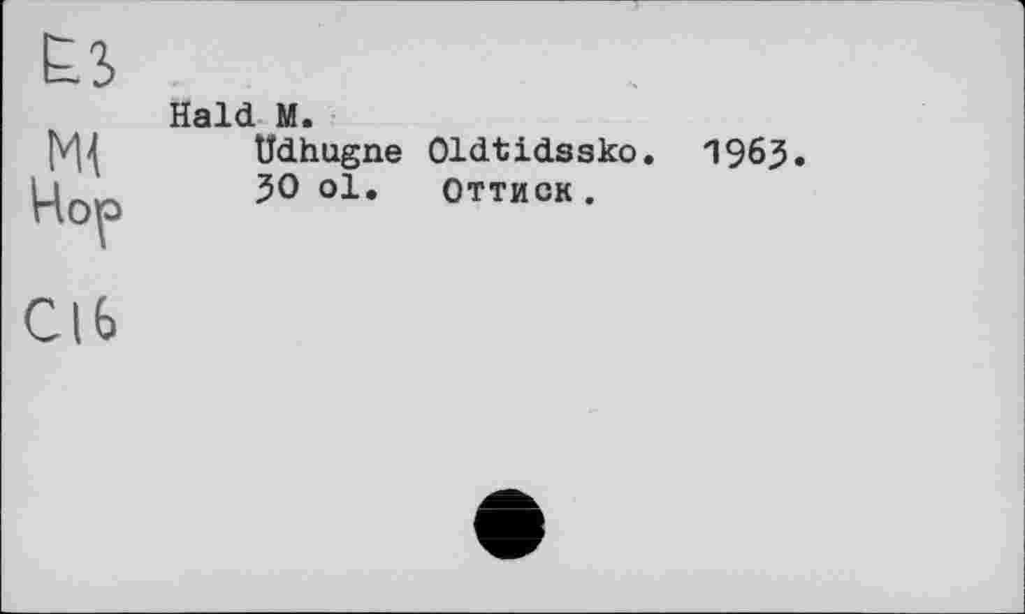 ﻿ЕЗ
Ml Hop
Haid M.
üdhugne Oldtidssko.
ЗО ol. Оттиск .
1963.
СІЬ